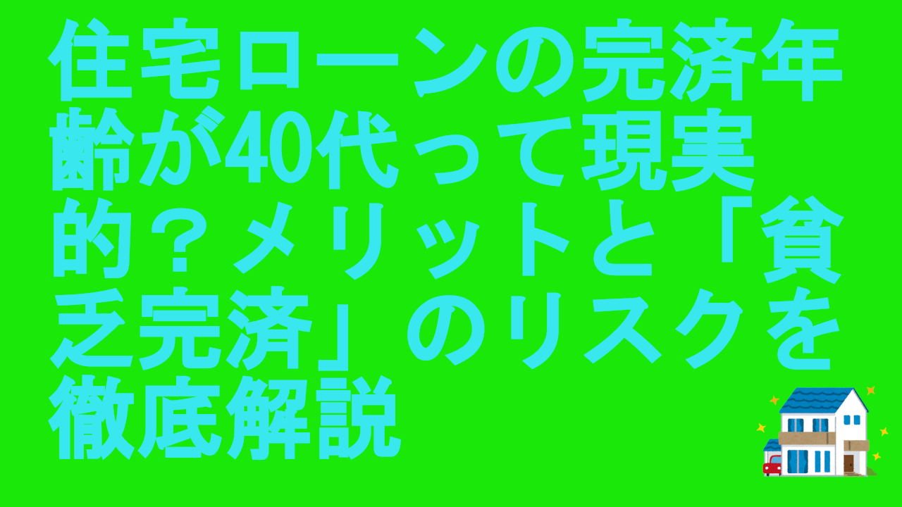 住宅ローンの完済年齢が40代って現実的？メリットと「貧乏完済」のリスクを徹底解説