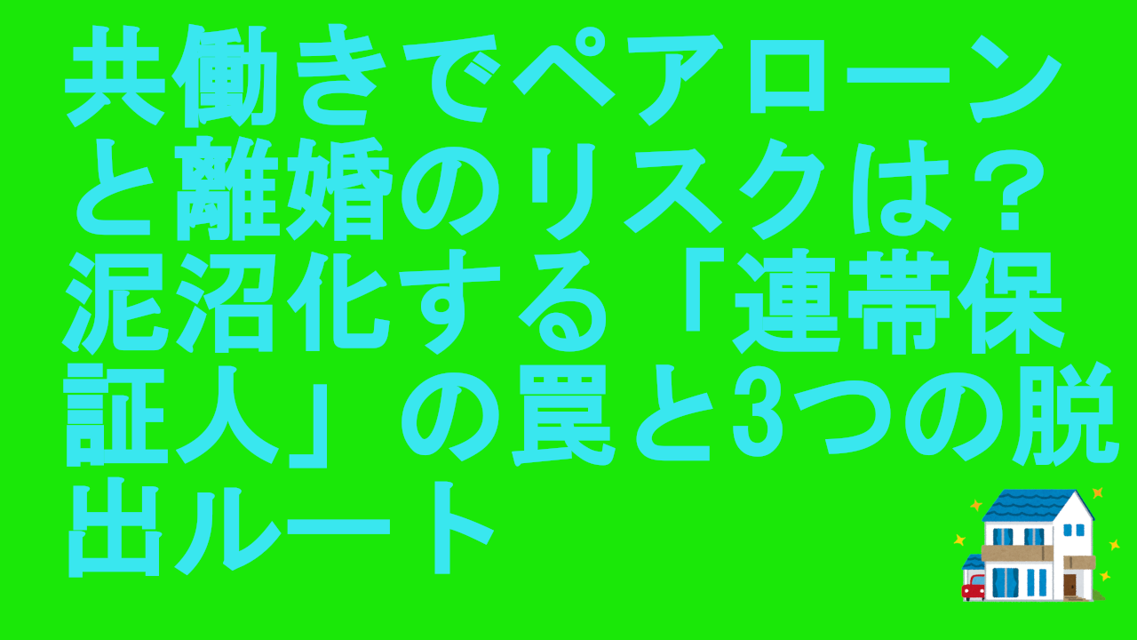 共働きでペアローンと離婚のリスクは？泥沼化する「連帯保証人」の罠と3つの脱出ルート