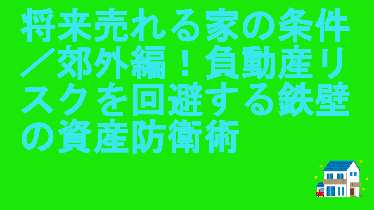 将来売れる家の条件／郊外編！負動産リスクを回避する鉄壁の資産防衛術
