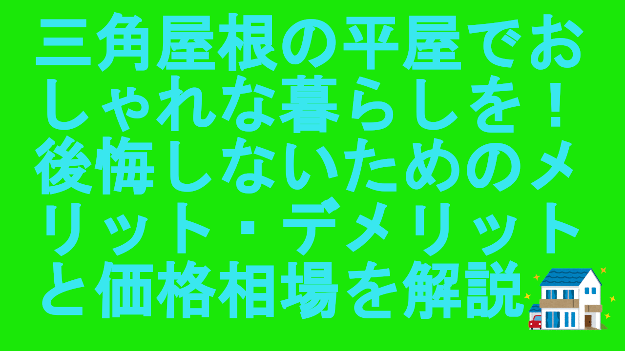 三角屋根の平屋でおしゃれな暮らしを！後悔しないためのメリット・デメリットと価格相場を解説.
