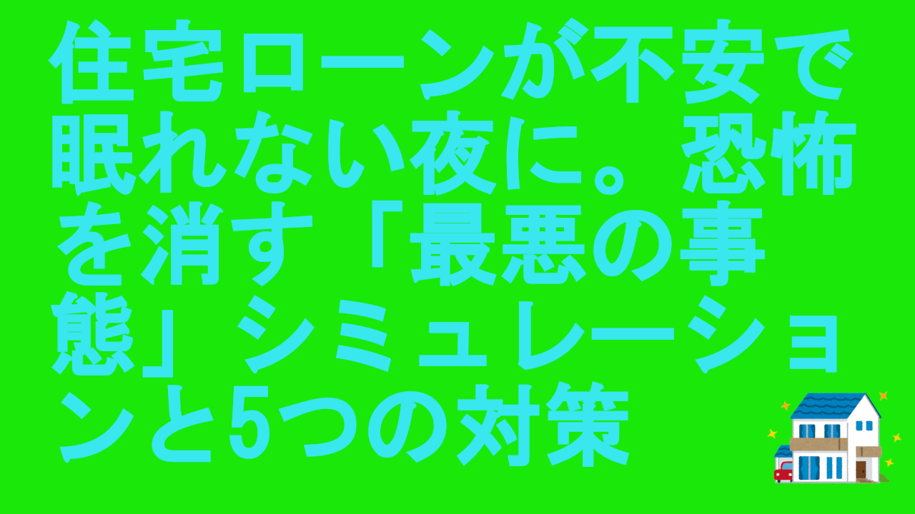 住宅ローンが不安で眠れない夜に。恐怖を消す「最悪の事態」シミュレーションと5つの対策