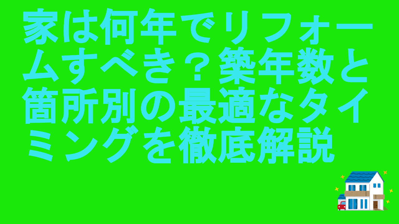 家は何年でリフォームすべき？築年数と箇所別の最適なタイミングを徹底解説