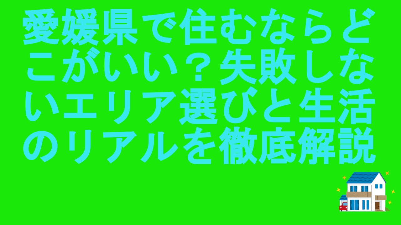 愛媛県で住むならどこがいい？失敗しないエリア選びと生活のリアルを徹底解説