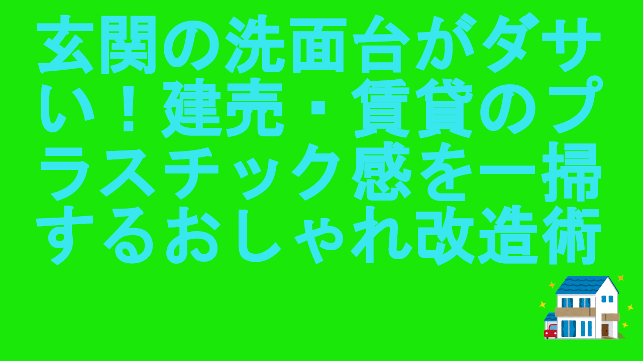 玄関の洗面台がダサい！建売・賃貸のプラスチック感を一掃するおしゃれ改造術