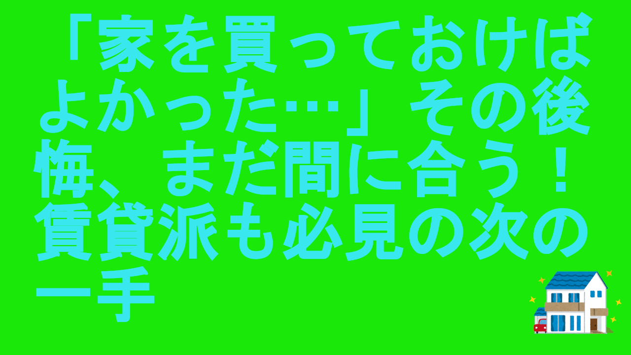「家を買っておけばよかった…」