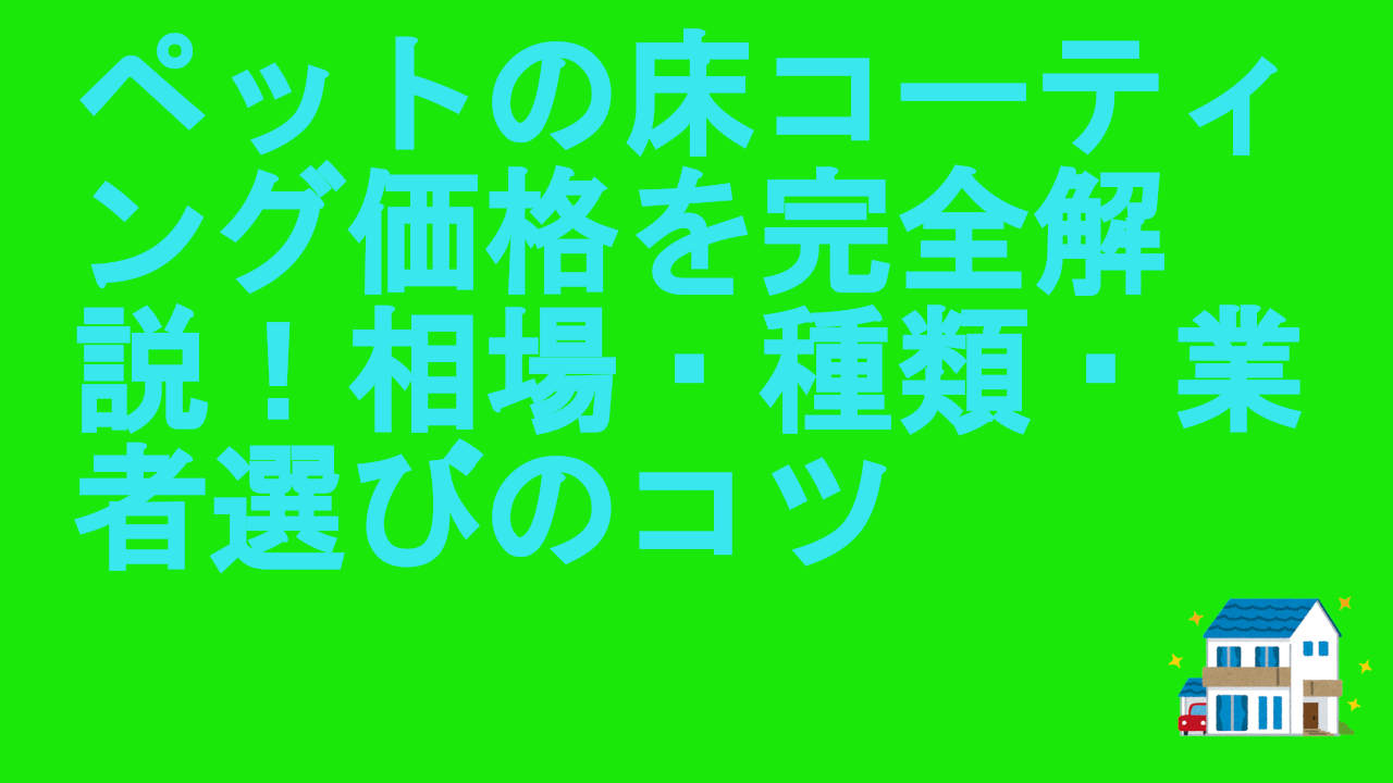 ペットの床コーティング価格を完全解説！相場・種類・業者選びのコツ