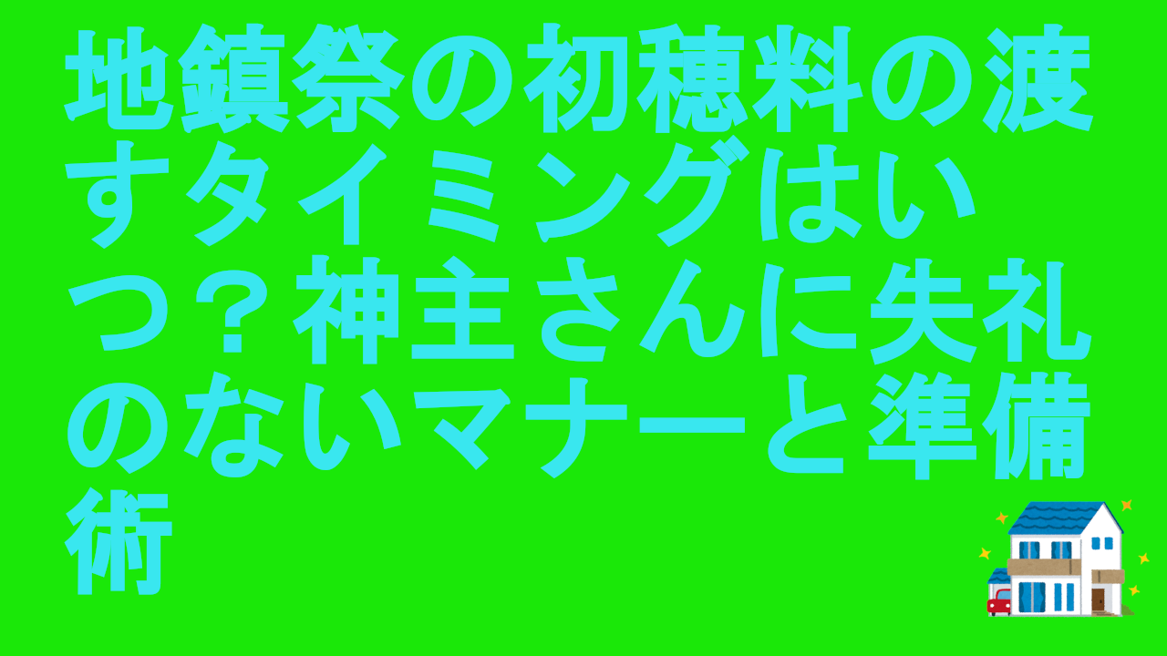 地鎮祭の初穂料の渡すタイミングはいつ？神主さんに失礼のないマナーと準備術