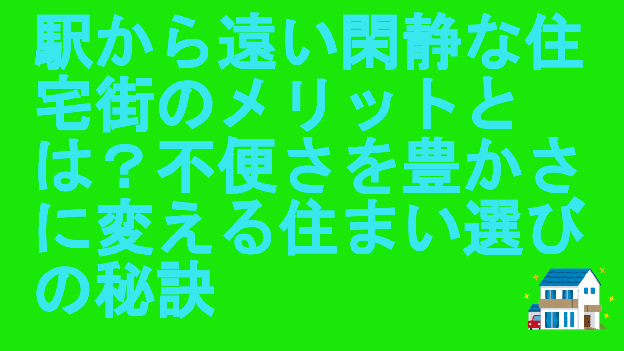 駅から遠い閑静な住宅街のメリットとは？不便さを豊かさに変える住まい選びの秘訣