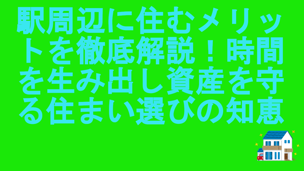 駅周辺に住むメリットを徹底解説！時間を生み出し資産を守る住まい選びの知恵
