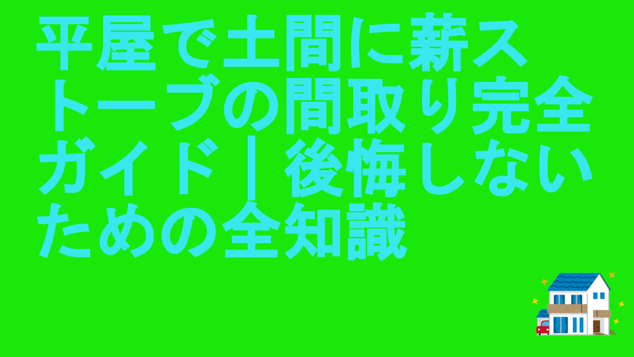 平屋で土間に薪ストーブの間取り完全ガイド｜後悔しないための全知識