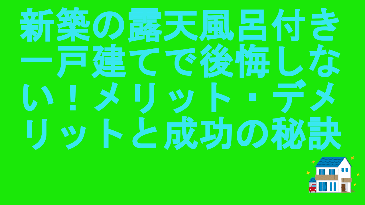 新築の露天風呂付き一戸建てで後悔しない！メリット・デメリットと成功の秘訣