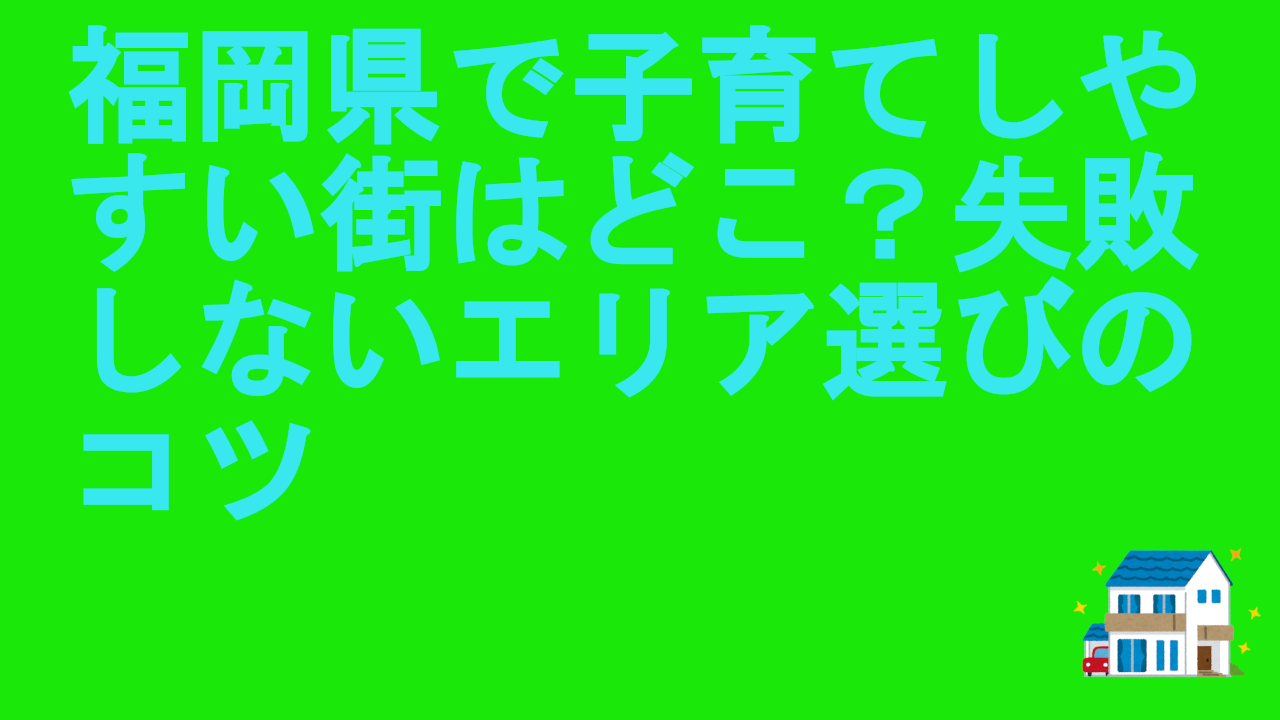 福岡県で子育てしやすい街はどこ？失敗しないエリア選びのコツ