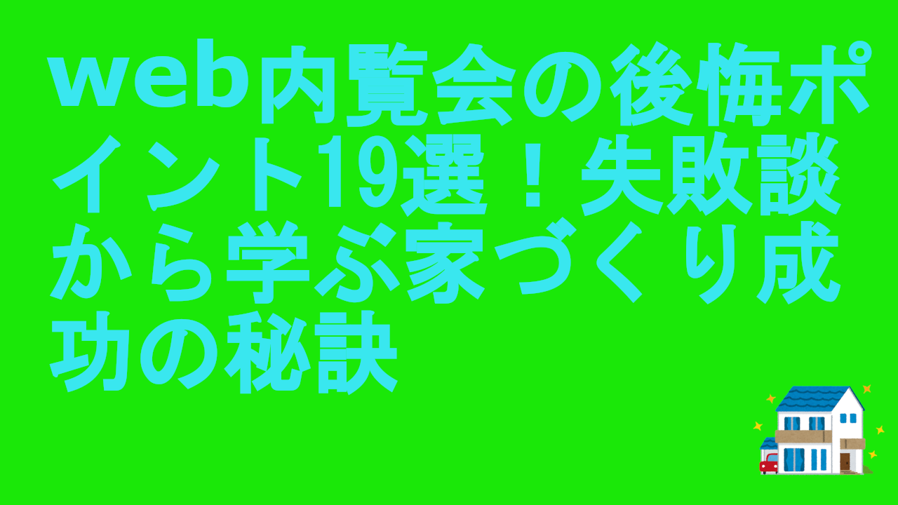 web内覧会の後悔ポイント19選！失敗談から学ぶ家づくり成功の秘訣