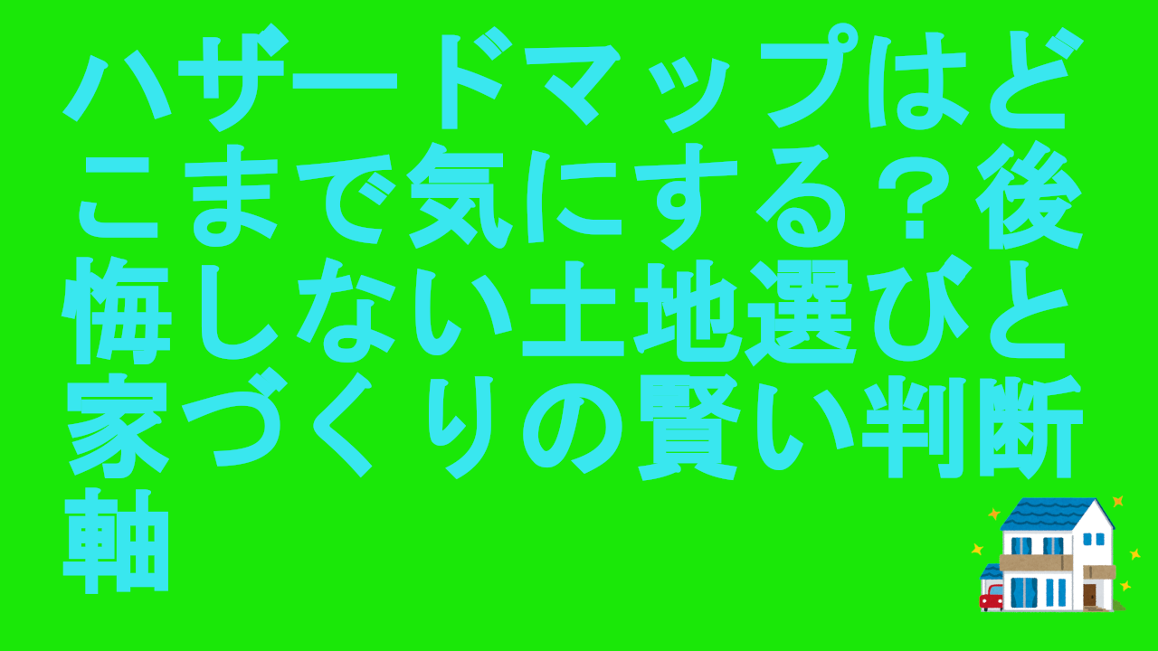 ハザードマップはどこまで気にする