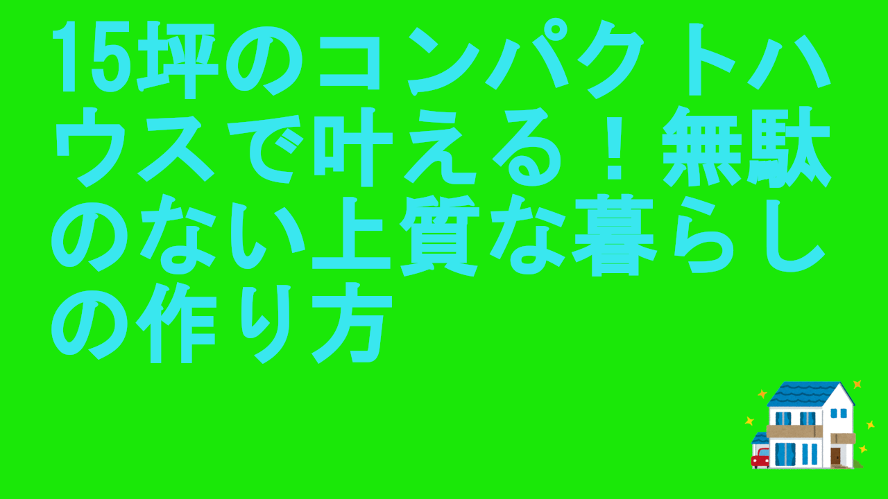15坪のコンパクトハウス