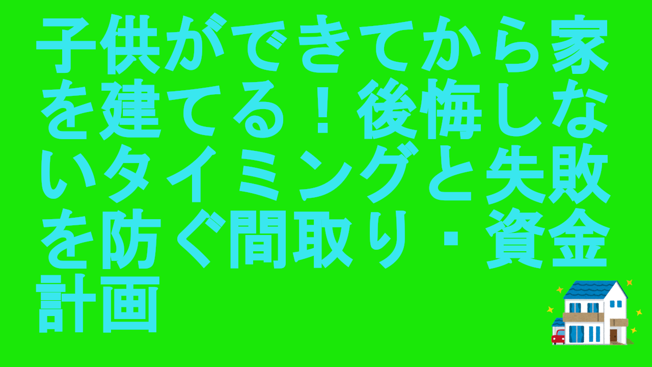子供ができてから家を建てる
