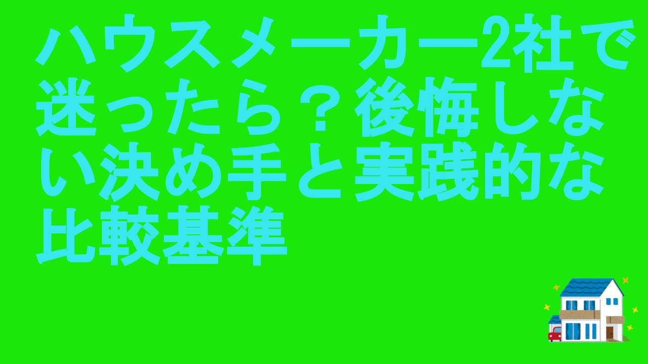 ハウスメーカー2社で迷ったら