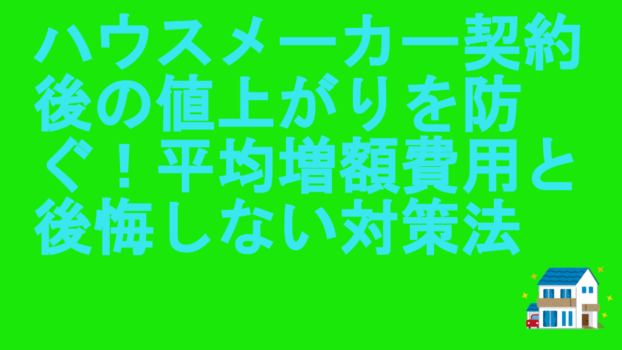 ハウスメーカー契約後の値上がり